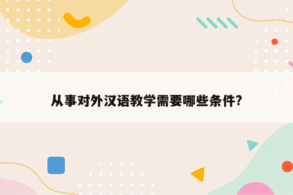 从事对外汉语教学需要哪些条件?