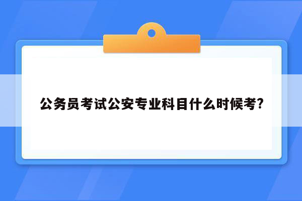 公务员考试公安专业科目什么时候考?