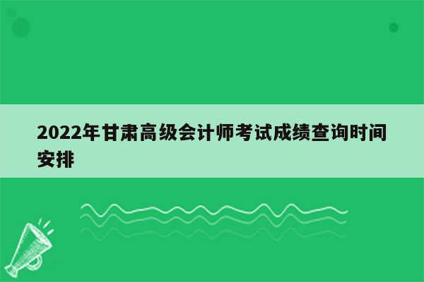 2022年甘肃高级会计师考试成绩查询时间安排