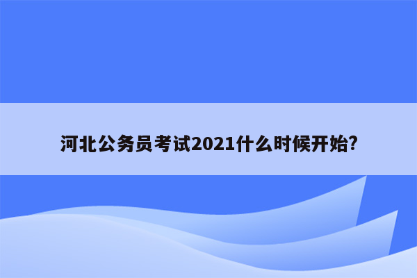 河北公务员考试2021什么时候开始?