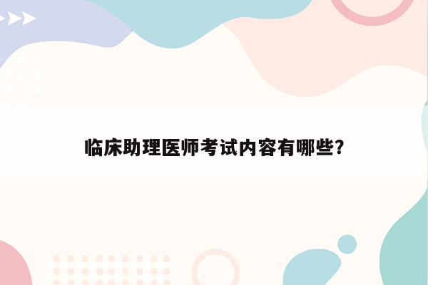 临床助理医师考试内容有哪些？