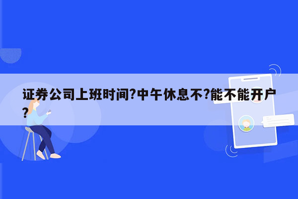 证券公司上班时间?中午休息不?能不能开户?