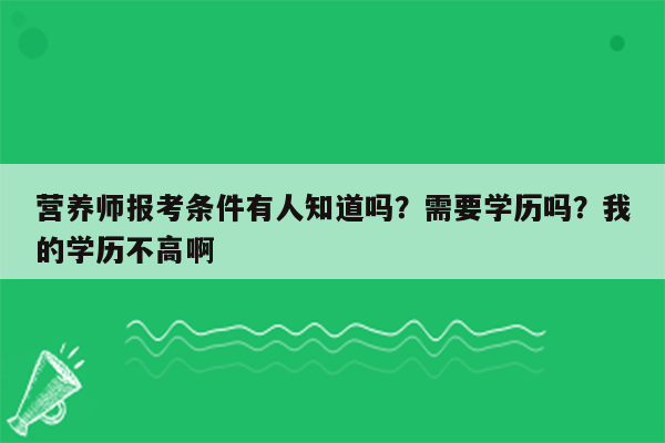 营养师报考条件有人知道吗？需要学历吗？我的学历不高啊