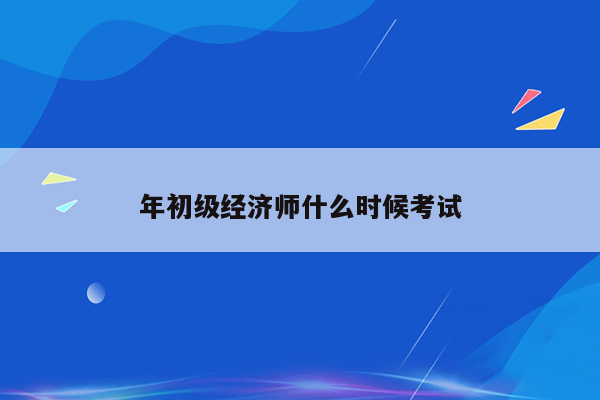 年初级经济师什么时候考试