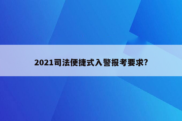 2021司法便捷式入警报考要求?