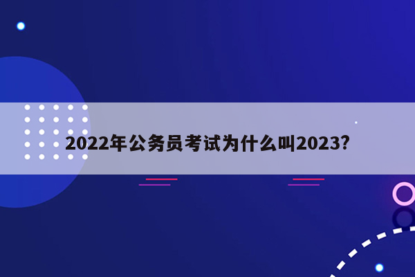 2022年公务员考试为什么叫2023?