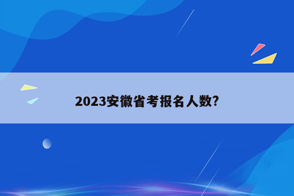 2023安徽省考报名人数?