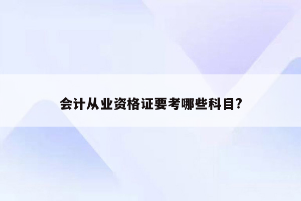 会计从业资格证要考哪些科目?