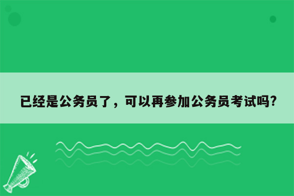 已经是公务员了，可以再参加公务员考试吗?