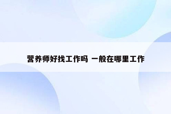 营养师好找工作吗 一般在哪里工作