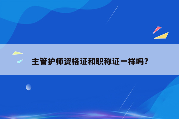 主管护师资格证和职称证一样吗?