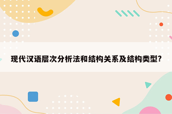 现代汉语层次分析法和结构关系及结构类型?