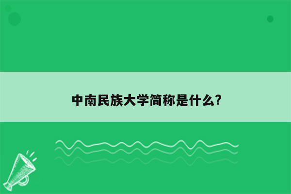 中南民族大学简称是什么?