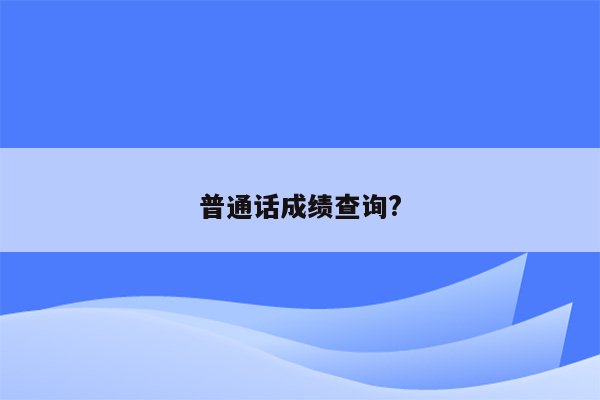 普通话成绩查询?