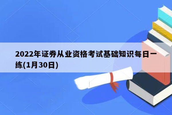 2022年证券从业资格考试基础知识每日一练(1月30日)