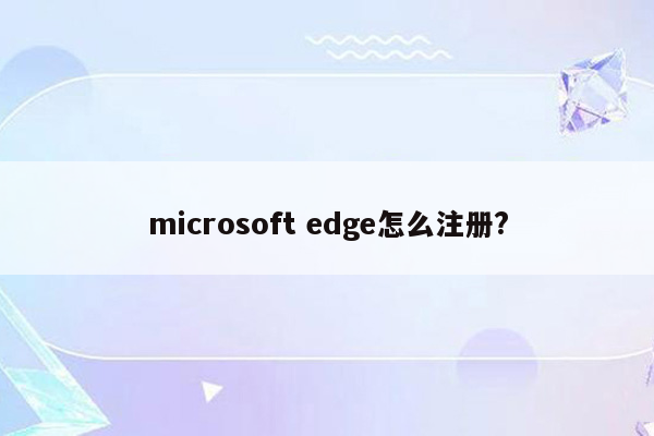 microsoft edge怎么注册?