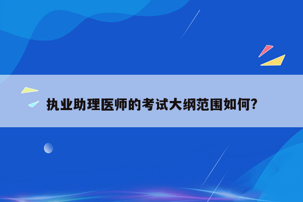 执业助理医师的考试大纲范围如何?