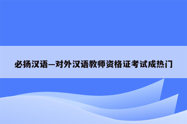 必扬汉语—对外汉语教师资格证考试成热门