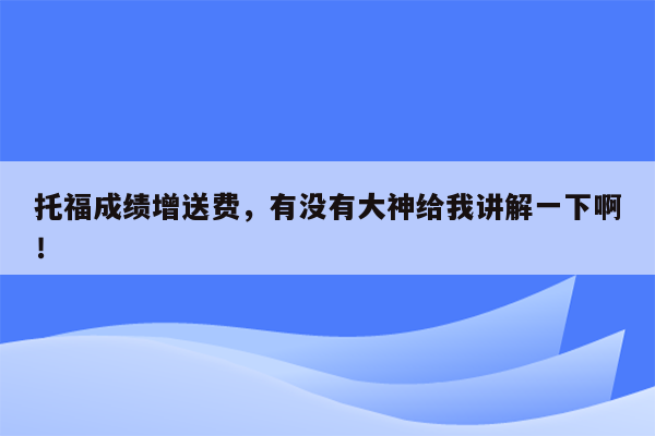 托福成绩增送费，有没有大神给我讲解一下啊！