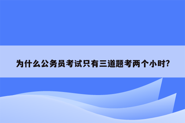 为什么公务员考试只有三道题考两个小时?