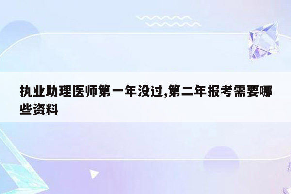 执业助理医师第一年没过,第二年报考需要哪些资料