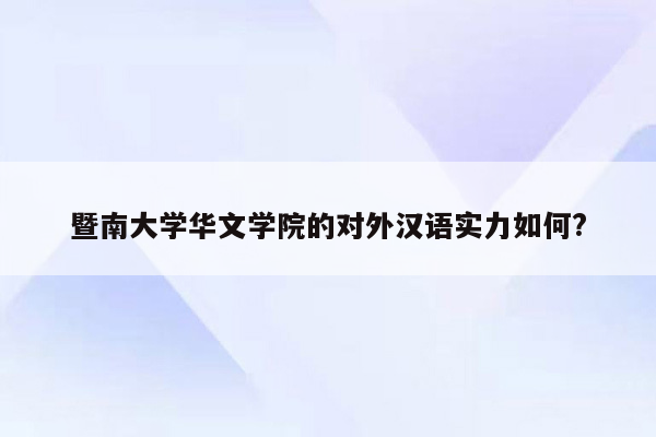 暨南大学华文学院的对外汉语实力如何?