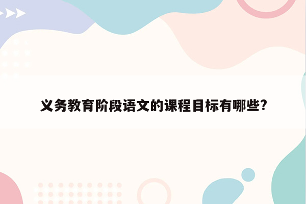 义务教育阶段语文的课程目标有哪些?