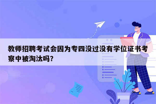 教师招聘考试会因为专四没过没有学位证书考察中被淘汰吗？