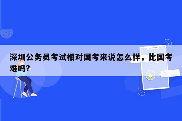 深圳公务员考试相对国考来说怎么样，比国考难吗?