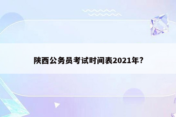 陕西公务员考试时间表2021年?