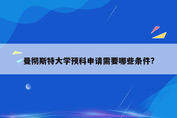 曼彻斯特大学预科申请需要哪些条件?