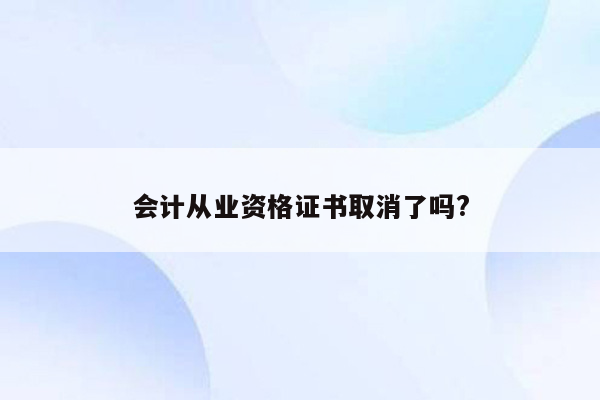 会计从业资格证书取消了吗?