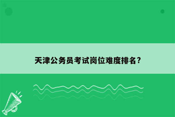 天津公务员考试岗位难度排名?