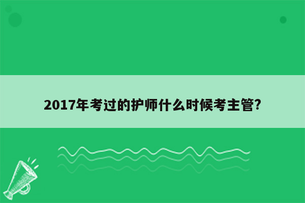 2017年考过的护师什么时候考主管?