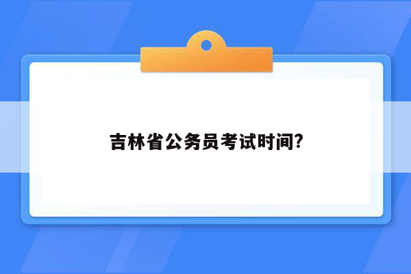 吉林省公务员考试时间?