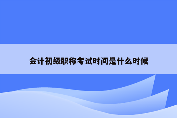 会计初级职称考试时间是什么时候