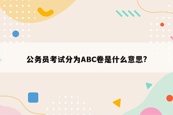 公务员考试分为ABC卷是什么意思?