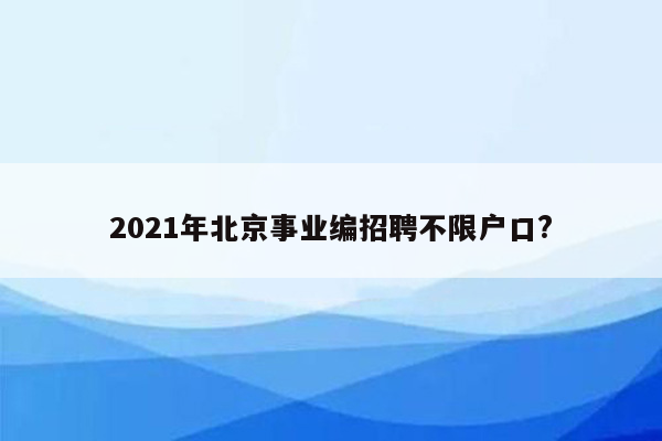 2021年北京事业编招聘不限户口?