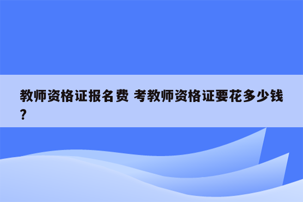 教师资格证报名费 考教师资格证要花多少钱?