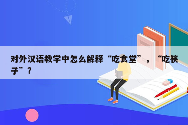 对外汉语教学中怎么解释“吃食堂”，“吃筷子”?