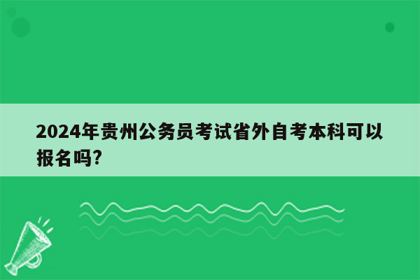 2024年贵州公务员考试省外自考本科可以报名吗?