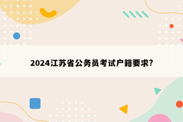 2024江苏省公务员考试户籍要求?