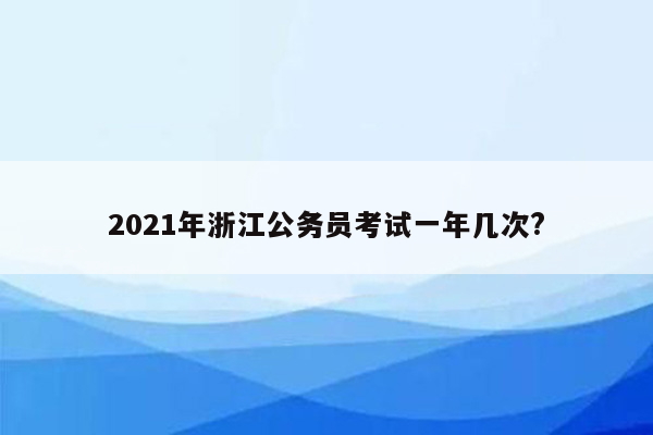 2021年浙江公务员考试一年几次?