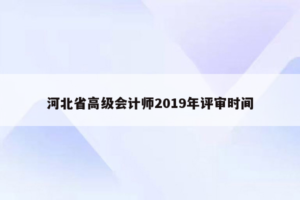 河北省高级会计师2019年评审时间