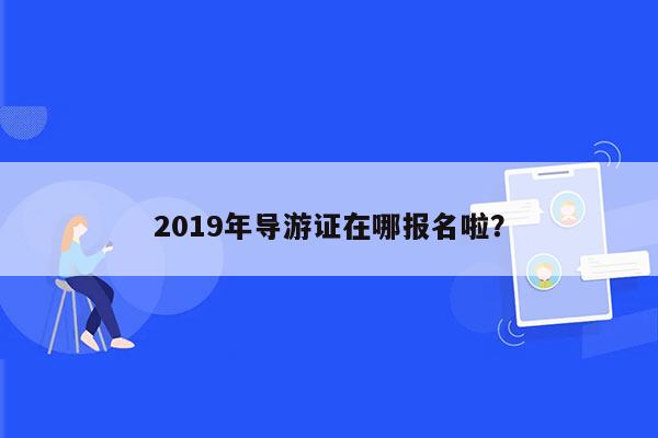 2019年导游证在哪报名啦？