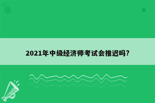 2021年中级经济师考试会推迟吗?