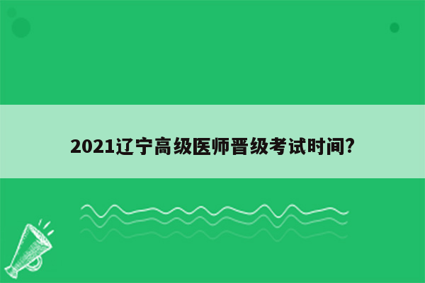 2021辽宁高级医师晋级考试时间?