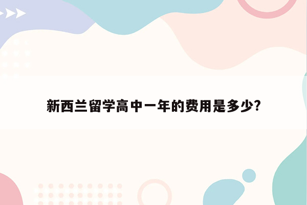 新西兰留学高中一年的费用是多少?