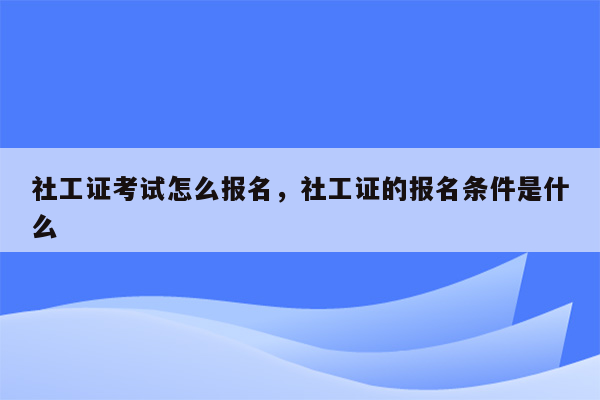 社工证考试怎么报名，社工证的报名条件是什么