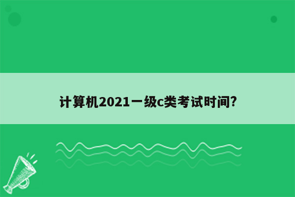 计算机2021一级c类考试时间?